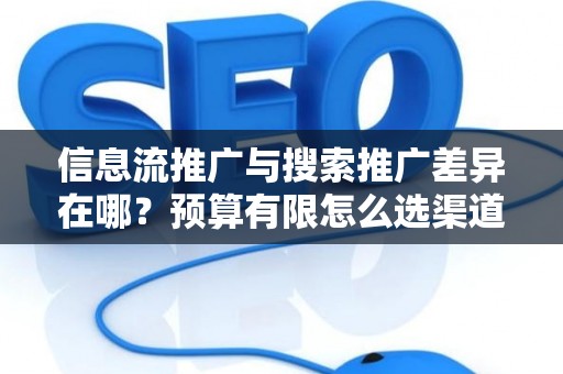 信息流推广与搜索推广差异在哪？预算有限怎么选渠道？