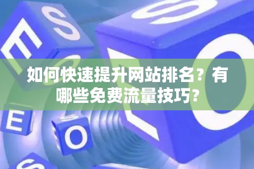 如何快速提升网站排名？有哪些免费流量技巧？