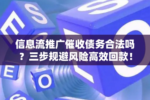 信息流推广催收债务合法吗？三步规避风险高效回款！