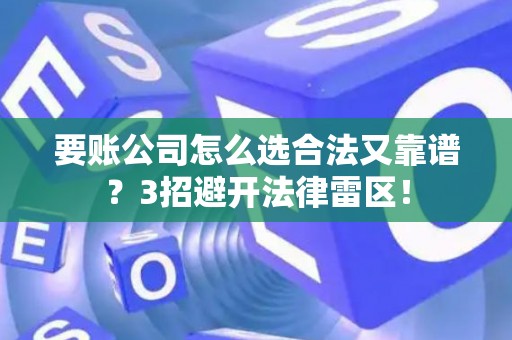 要账公司怎么选合法又靠谱？3招避开法律雷区！
