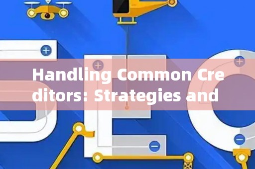 Handling Common Creditors: Strategies and Legal Risks