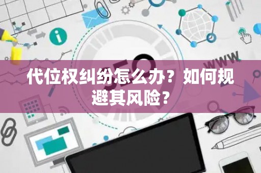 代位权纠纷怎么办？如何规避其风险？